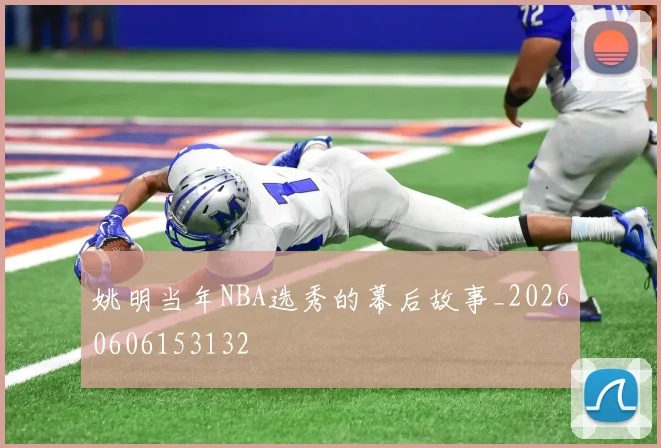 姚明当年NBA选秀的幕后故事_20260606153132