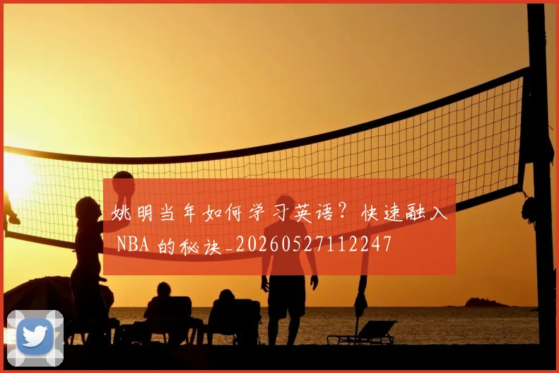 姚明当年如何学习英语?快速融入 NBA 的秘诀_20260527112247